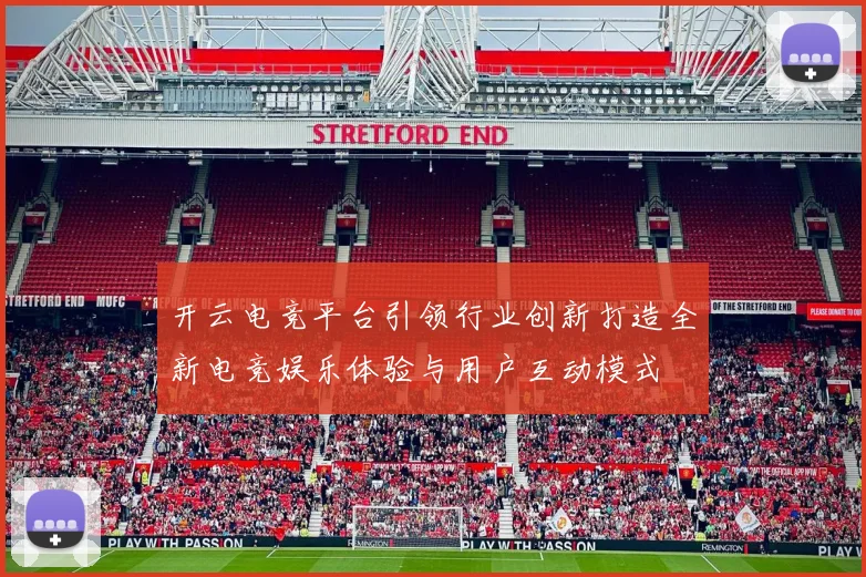 开云电竞平台引领行业创新打造全新电竞娱乐体验与用户互动模式