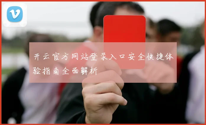 开云官方网站登录入口安全快捷体验指南全面解析