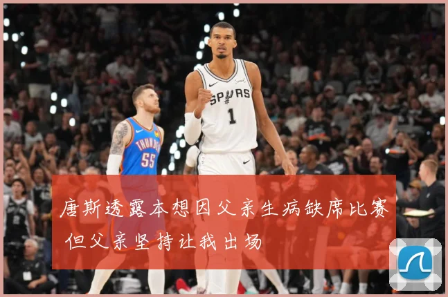 唐斯透露本想因父亲生病缺席比赛 但父亲坚持让我出场