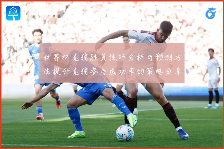 世界杯竞猜胜负技巧分析与预测方法提升竞猜参与成功率的策略分享数据研判