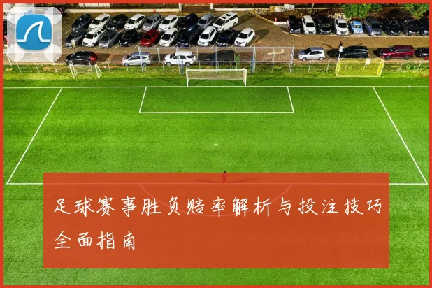 足球赛事胜负赔率解析与投注技巧全面指南