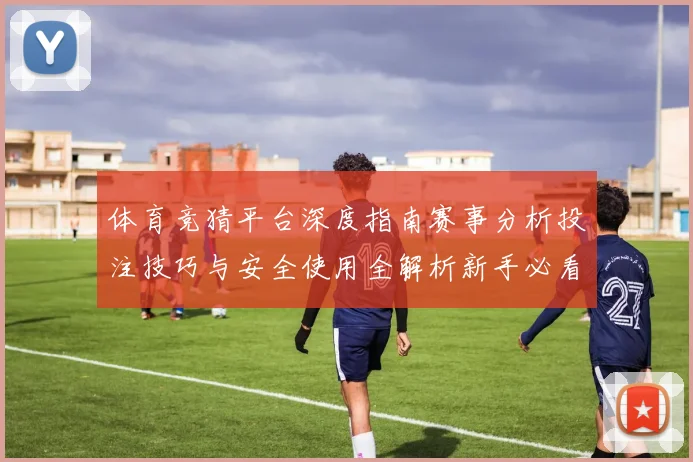 体育竞猜平台深度指南赛事分析投注技巧与安全使用全解析新手必看
