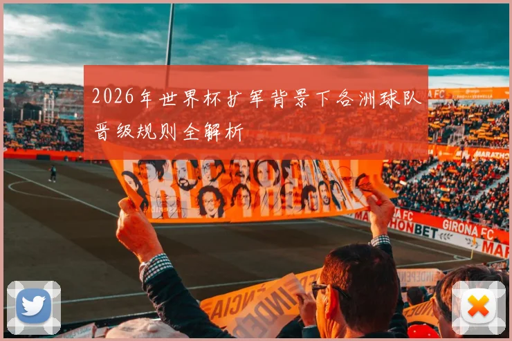 2026年世界杯扩军背景下各洲球队晋级规则全解析