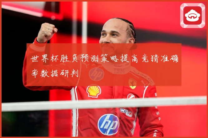 世界杯胜负预测策略提高竞猜准确率数据研判