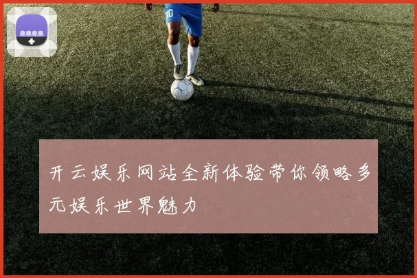 开云娱乐网站全新体验带你领略多元娱乐世界魅力