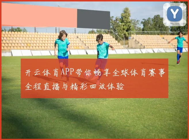 开云体育APP带你畅享全球体育赛事全程直播与精彩回放体验