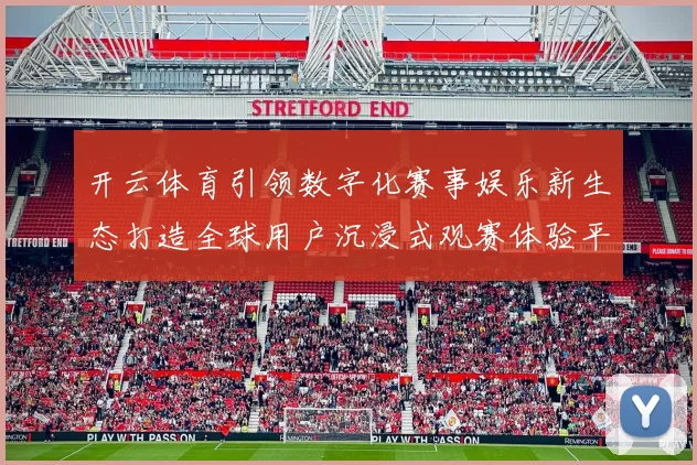 开云体育引领数字化赛事娱乐新生态打造全球用户沉浸式观赛体验平台