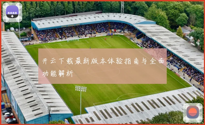 开云下载最新版本体验指南与全面功能解析
