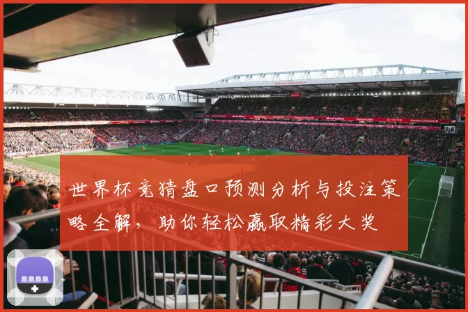 世界杯竞猜盘口预测分析与投注策略全解，助你轻松赢取精彩大奖