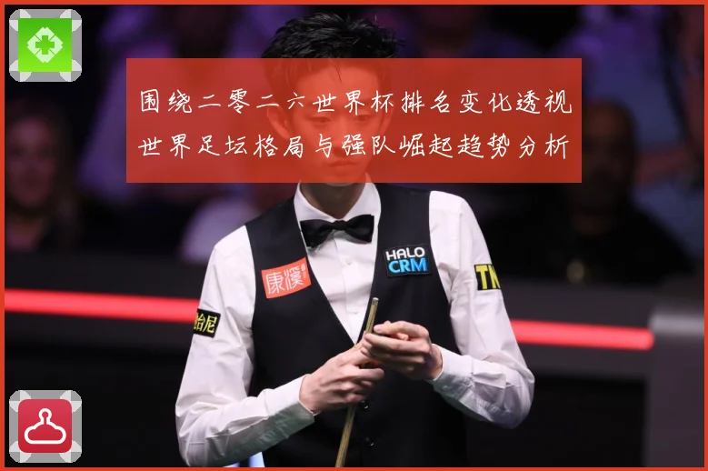 围绕二零二六世界杯排名变化透视世界足坛格局与强队崛起趋势分析数据研判