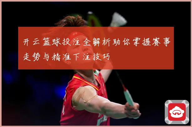 开云篮球投注全解析助你掌握赛事走势与精准下注技巧