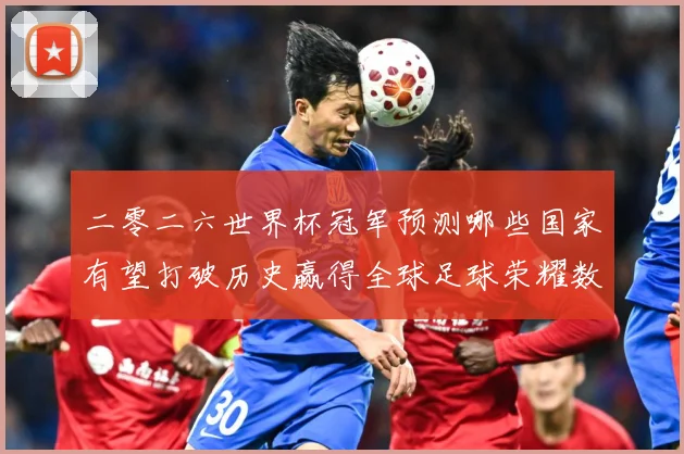 二零二六世界杯冠军预测哪些国家有望打破历史赢得全球足球荣耀数据研判