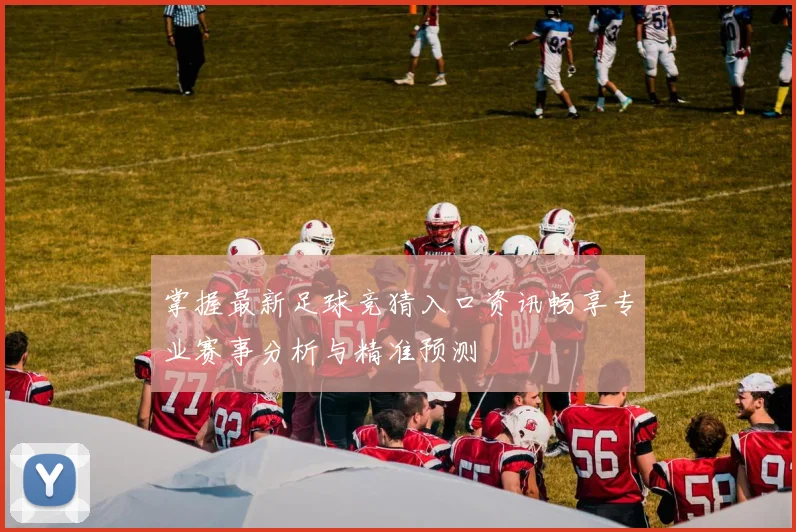 掌握最新足球竞猜入口资讯畅享专业赛事分析与精准预测