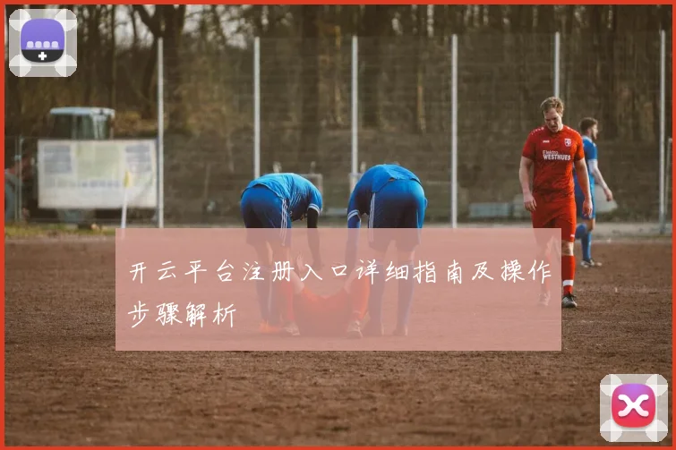 开云平台注册入口详细指南及操作步骤解析