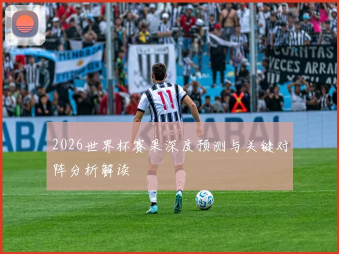 2026世界杯赛果深度预测与关键对阵分析解读