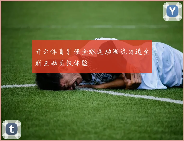 开云体育引领全球运动潮流打造全新互动竞技体验