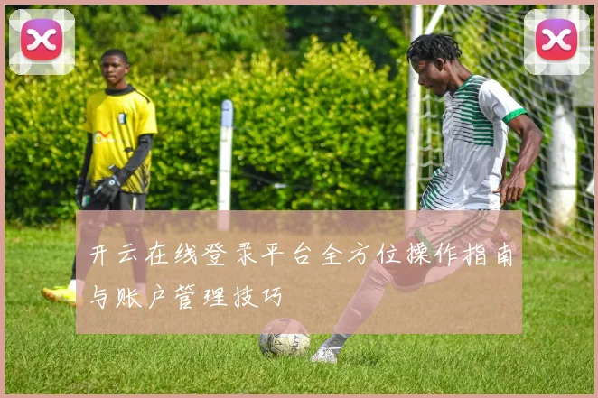 开云在线登录平台全方位操作指南与账户管理技巧