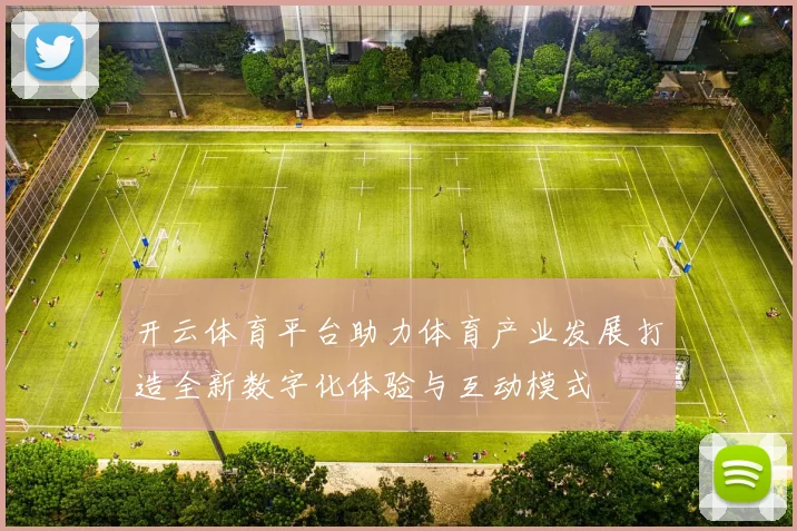 开云体育平台助力体育产业发展打造全新数字化体验与互动模式