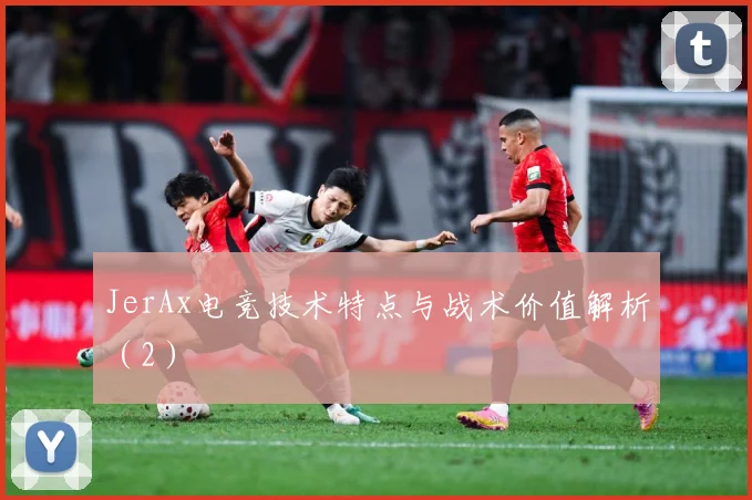 JerAx电竞技术特点与战术价值解析（2）