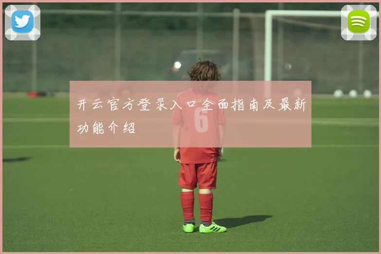 开云官方登录入口全面指南及最新功能介绍