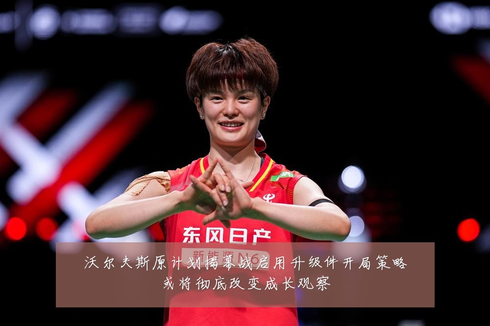 沃尔夫斯原计划揭幕战启用升级件开局策略或将彻底改变成长观察