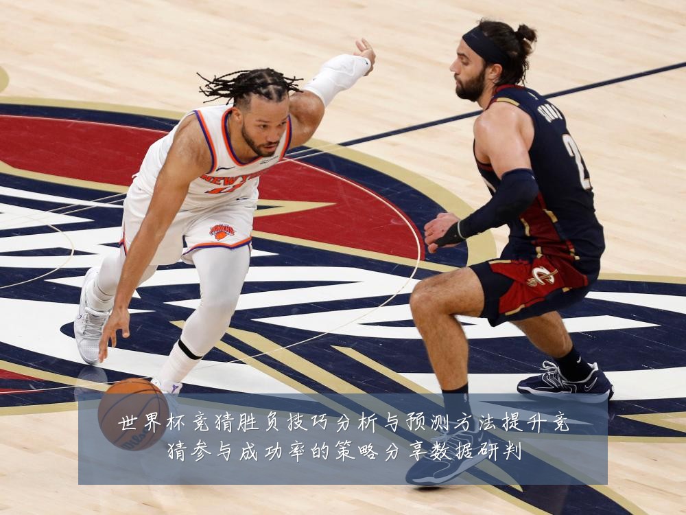 世界杯竞猜胜负技巧分析与预测方法提升竞猜参与成功率的策略分享数据研判