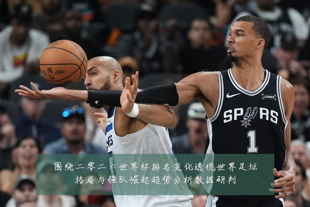 围绕二零二六世界杯排名变化透视世界足坛格局与强队崛起趋势分析数据研判