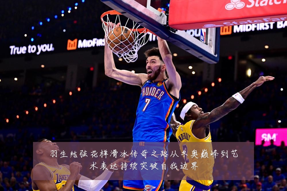 羽生结弦花样滑冰传奇之路从冬奥巅峰到艺术表达持续突破自我边界